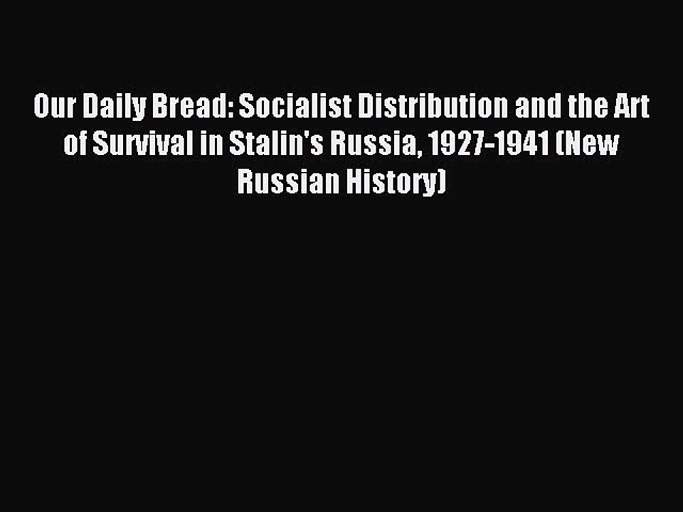 Read Our Daily Bread: Socialist Distribution and the Art of Survival in Stalin's Russia 1927-1941