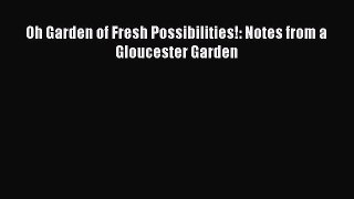 Read Oh Garden of Fresh Possibilities!: Notes from a Gloucester Garden Ebook Free