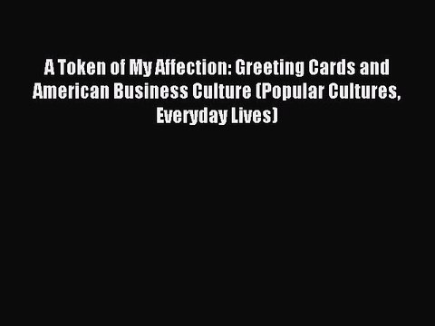 Read A Token of My Affection: Greeting Cards and American Business Culture (Popular Cultures