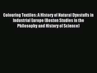 Read Colouring Textiles: A History of Natural Dyestuffs in Industrial Europe (Boston Studies