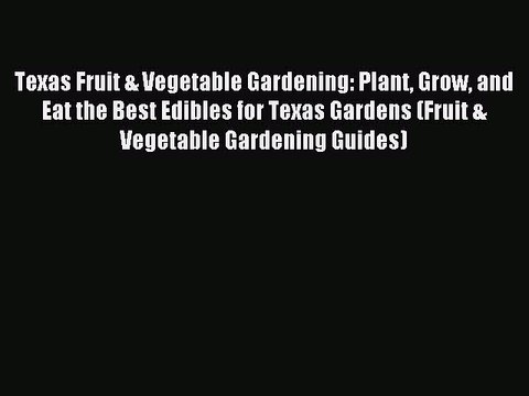 Read Texas Fruit & Vegetable Gardening: Plant Grow and Eat the Best Edibles for Texas Gardens