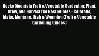 Read Rocky Mountain Fruit & Vegetable Gardening: Plant Grow and Harvest the Best Edibles -