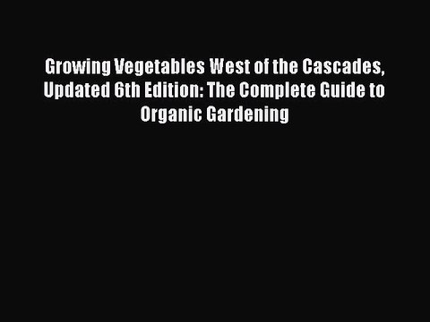 Download Growing Vegetables West of the Cascades Updated 6th Edition: The Complete Guide to