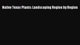 Download Native Texas Plants: Landscaping Region by Region PDF Online
