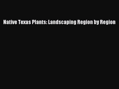 Download Native Texas Plants: Landscaping Region by Region PDF Online