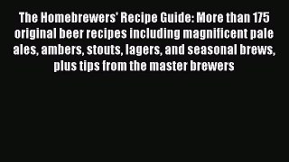 Download The Homebrewers' Recipe Guide: More than 175 original beer recipes including magnificent