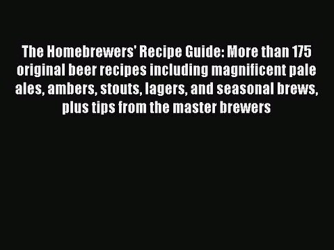 Download The Homebrewers' Recipe Guide: More than 175 original beer recipes including magnificent
