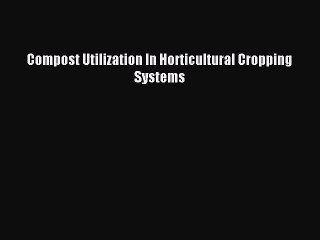 Read Compost Utilization In Horticultural Cropping Systems Ebook Free