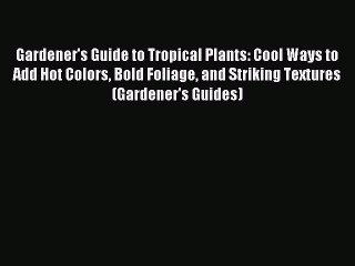 Read Gardener's Guide to Tropical Plants: Cool Ways to Add Hot Colors Bold Foliage and Striking