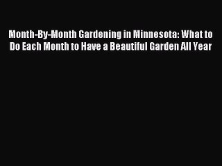 Read Month-By-Month Gardening in Minnesota: What to Do Each Month to Have a Beautiful Garden