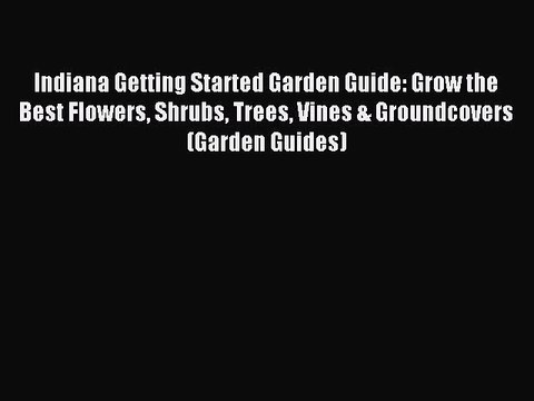 Read Indiana Getting Started Garden Guide: Grow the Best Flowers Shrubs Trees Vines & Groundcovers