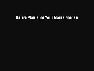 Read Native Plants for Your Maine Garden Ebook Free