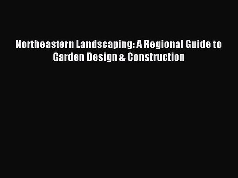 Download Northeastern Landscaping: A Regional Guide to Garden Design & Construction Ebook Online