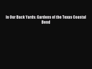 Read In Our Back Yards: Gardens of the Texas Coastal Bend Ebook Free