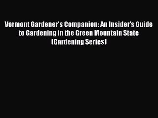 Read Vermont Gardener's Companion: An Insider's Guide to Gardening in the Green Mountain State