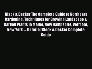 Read Black & Decker The Complete Guide to Northeast Gardening: Techniques for Growing Landscape