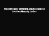 Read Atlantic Coastal Gardening: Growing Inspired Resilient Plants by the Sea Ebook Free