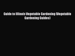 Read Guide to Illinois Vegetable Gardening (Vegetable Gardening Guides) Ebook Free