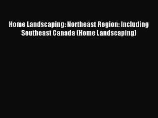 Read Home Landscaping: Northeast Region: Including Southeast Canada (Home Landscaping) Ebook