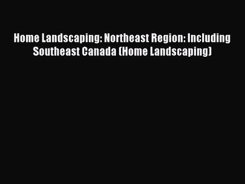Read Home Landscaping: Northeast Region: Including Southeast Canada (Home Landscaping) Ebook