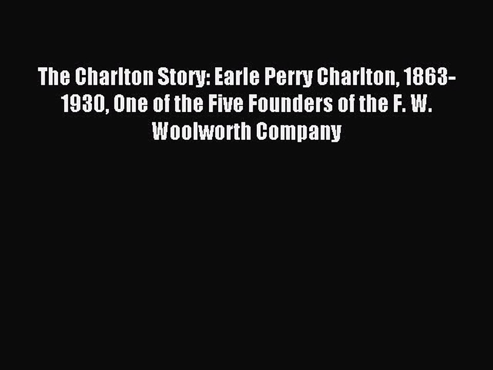 Read The Charlton Story: Earle Perry Charlton 1863-1930 One of the Five Founders of the F.