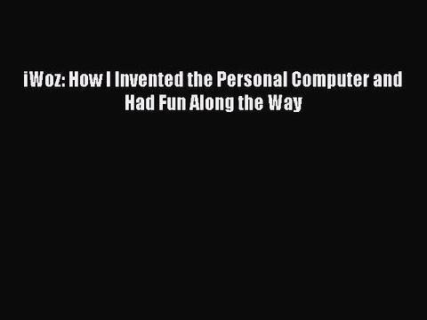 Read iWoz: How I Invented the Personal Computer and Had Fun Along the Way Ebook Free
