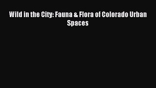 Read Wild in the City: Fauna & Flora of Colorado Urban Spaces Ebook Free