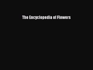 Read The Encyclopedia of Flowers PDF Free