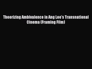 Read Theorizing Ambivalence in Ang Lee's Transnational Cinema (Framing Film) Ebook Free