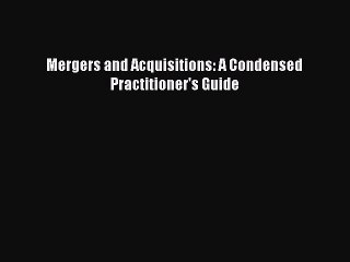 Read Mergers and Acquisitions: A Condensed Practitioner's Guide Ebook Free