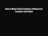 Download How to Make School Gardens: A Manual for Teachers and Pupils PDF Online