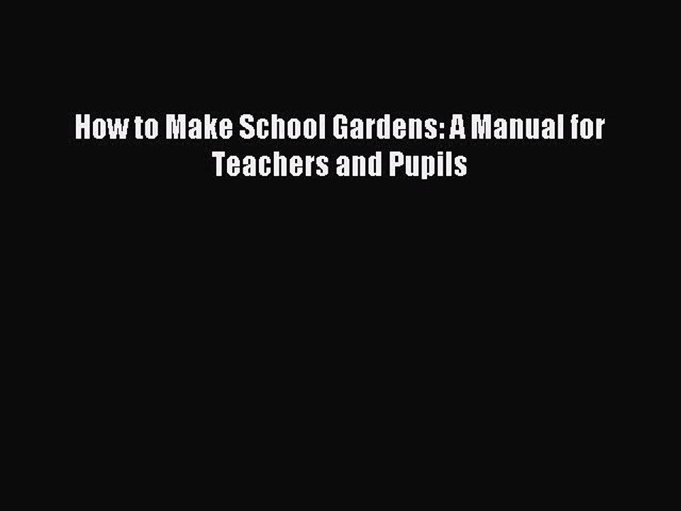 Download How to Make School Gardens: A Manual for Teachers and Pupils PDF Online