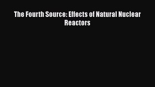 Download The Fourth Source: Effects of Natural Nuclear Reactors Ebook Online