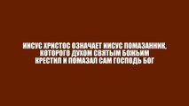 ИИСУС ХРИСТОС ОЗНАЧАЕТ ИИСУС ПОМАЗАННИК, КОТОРОГО ДУХОМ СВЯТЫМ БОЖЬИМ ПОМАЗАЛ САМ ГОСПОДЬ БОГ