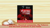 Download  Playing with Fire Chemical companies Big Tobacco and the toxic products in your home  EBook