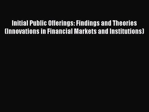 Read Initial Public Offerings: Findings and Theories (Innovations in Financial Markets and