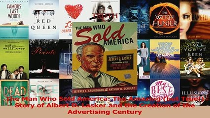 Read  The Man Who Sold America The Amazing but True Story of Albert D Lasker and the Ebook Free