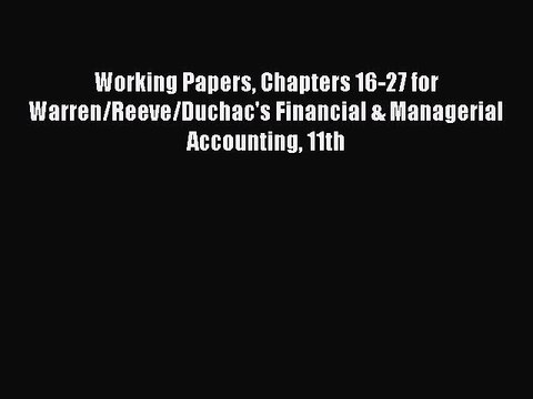 Read Working Papers Chapters 16-27 for Warren/Reeve/Duchac's Financial & Managerial Accounting