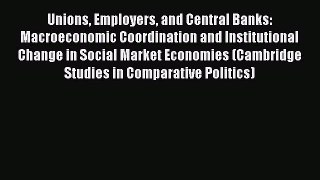 Read Unions Employers and Central Banks: Macroeconomic Coordination and Institutional Change