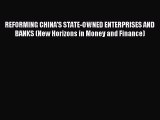 Read REFORMING CHINA'S STATE-OWNED ENTERPRISES AND BANKS (New Horizons in Money and Finance)