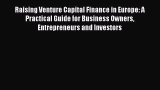Read Raising Venture Capital Finance in Europe: A Practical Guide for Business Owners Entrepreneurs