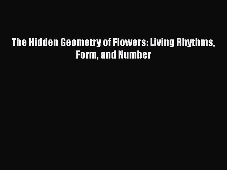 Read The Hidden Geometry of Flowers: Living Rhythms Form and Number Ebook Free