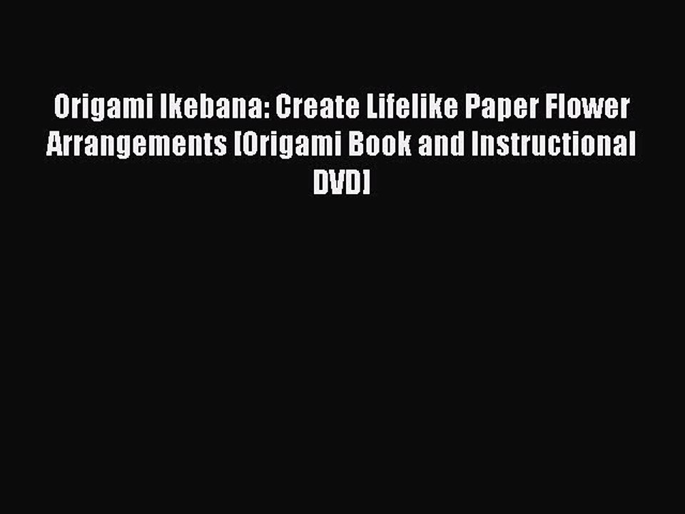 Read Origami Ikebana: Create Lifelike Paper Flower Arrangements [Origami Book and Instructional