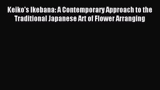 Read Keiko's Ikebana: A Contemporary Approach to the Traditional Japanese Art of Flower Arranging