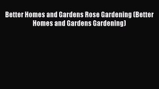 Read Better Homes and Gardens Rose Gardening (Better Homes and Gardens Gardening) PDF Free
