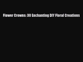 Download Flower Crowns: 30 Enchanting DIY Floral Creations Ebook Online