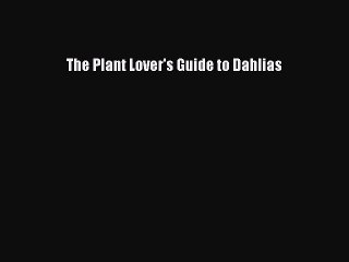 Read The Plant Lover's Guide to Dahlias PDF Free