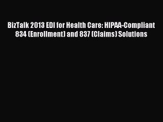 Read BizTalk 2013 EDI for Health Care: HIPAA-Compliant 834 (Enrollment) and 837 (Claims) Solutions