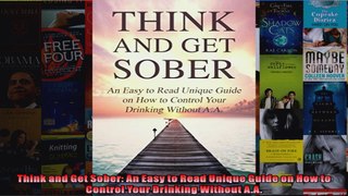 Read  Think and Get Sober An Easy to Read Unique Guide on How to Control Your Drinking Without  Full EBook