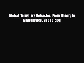 Download Global Derivative Debacles: From Theory to Malpractice: 2nd Edition PDF Free